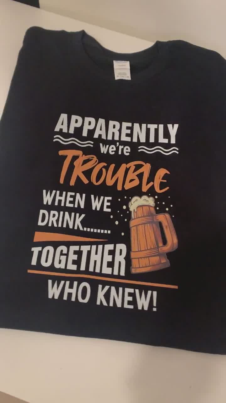Apparently we're trouble when we drink together who knew t-shirt beer t-shirt beer tee beer top drinking t-shirt perfect gift present idea